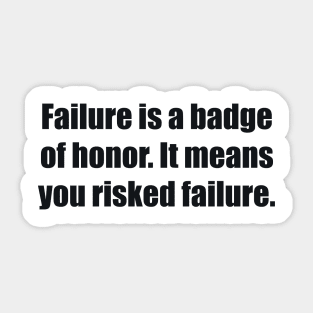 Failure is a badge of honor. It means you risked failure Sticker